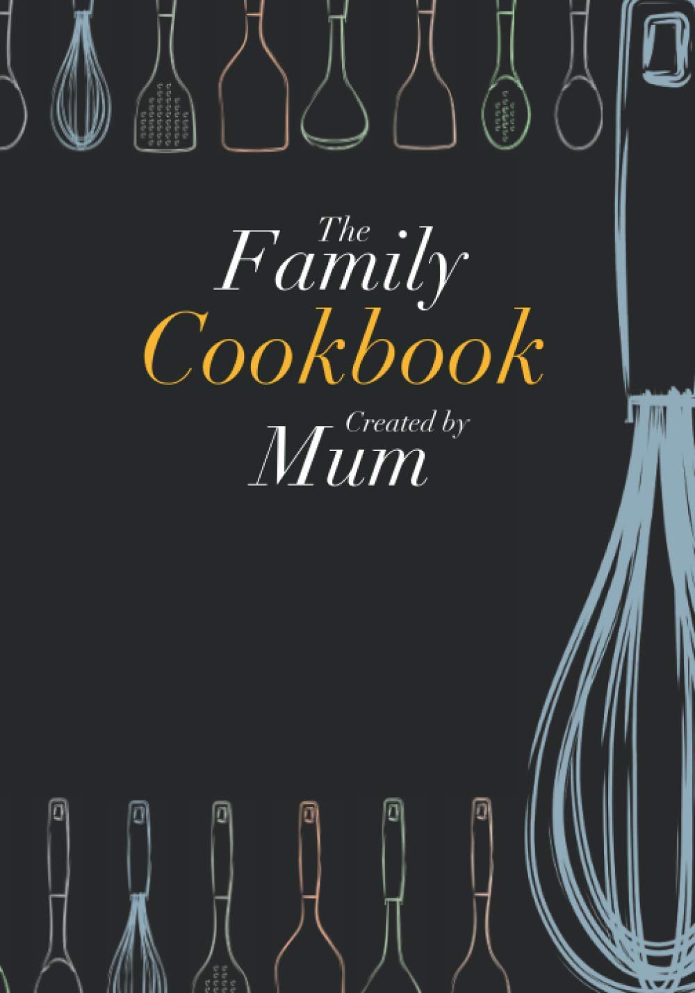 The Family Cookbook Created by Mum: A Recipe Book to Write In; Add all of Mum's Favourite Recipes; Personalised Cookbook Journal with empty pages for you to fill in