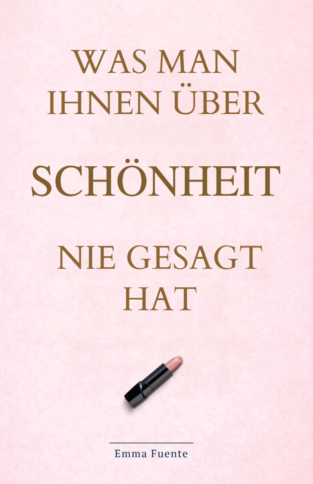 Was man Ihnen über Schönheit nie gesagt hat: Haut, Haare, Make-up, Stil und alles, was wirklich den Unterschied macht