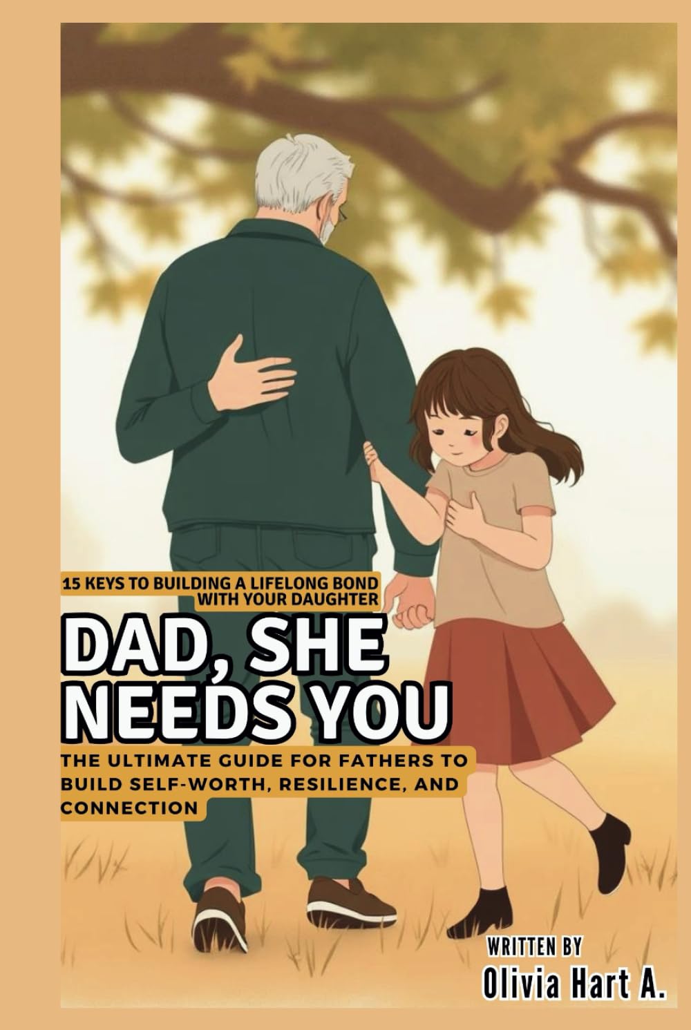 DAD, SHE NEEDS YOU: 15 Keys to Building a Lifelong Bond with Your Daughter: The Ultimate Guide for Fathers to Build Self-Worth, Resilience, and Connection (Parenting Boys, Girls and Child Care)