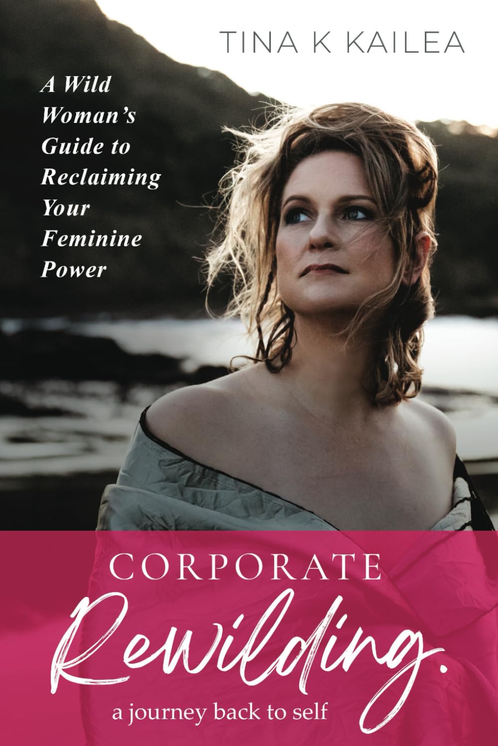 Corporate Rewilding: A Wild Woman's Guide to Reclaiming Your Feminine Power