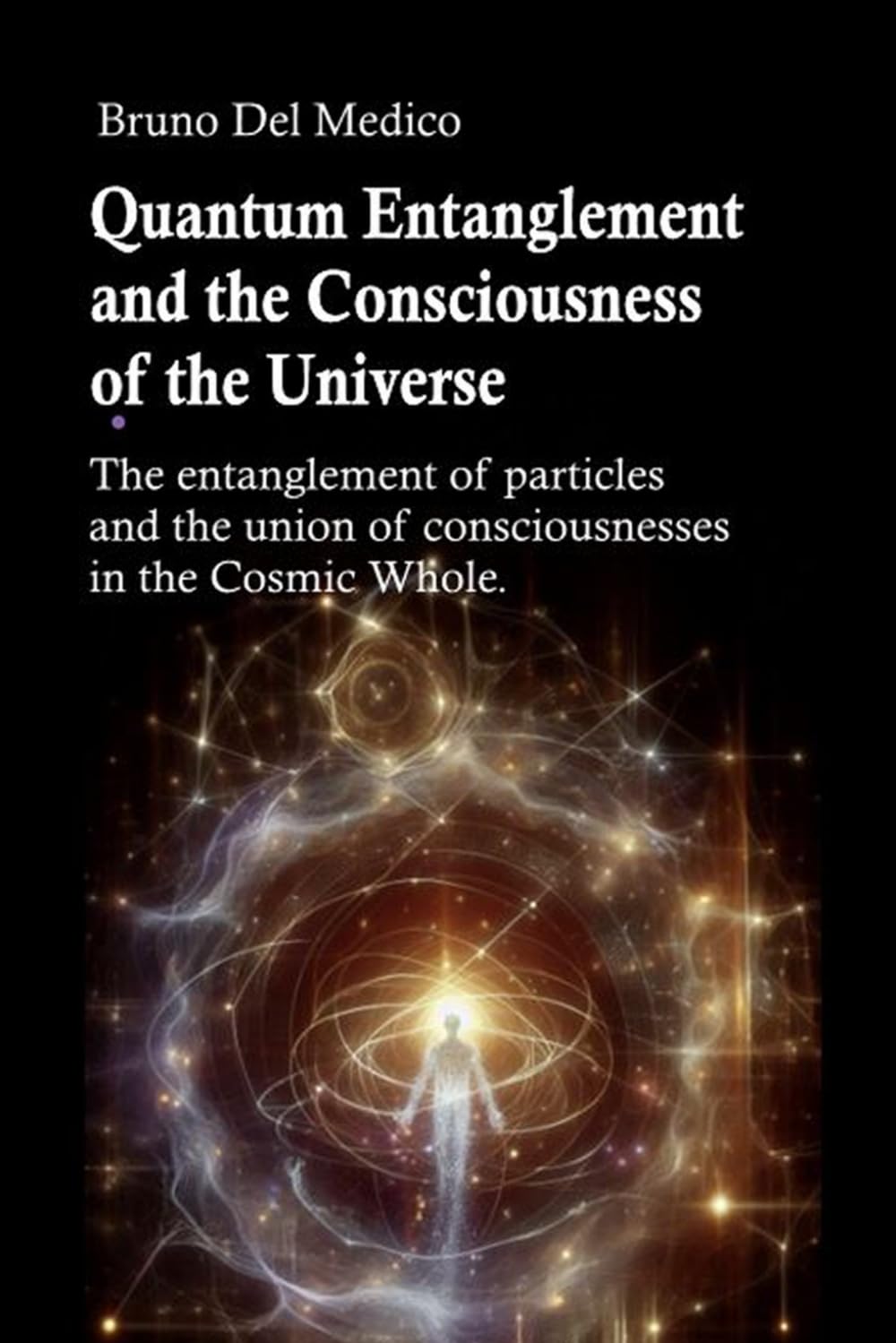 Quantum Entanglement and the Consciousness of the Universe: The entanglement of particles and the union of consciousnesses in the Cosmic Whole. ... Texts by Bruno Del Medico in English. (ING))
