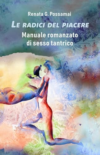 Le radici del piacere: manuale romanzato di sesso tantrico (vol 1)