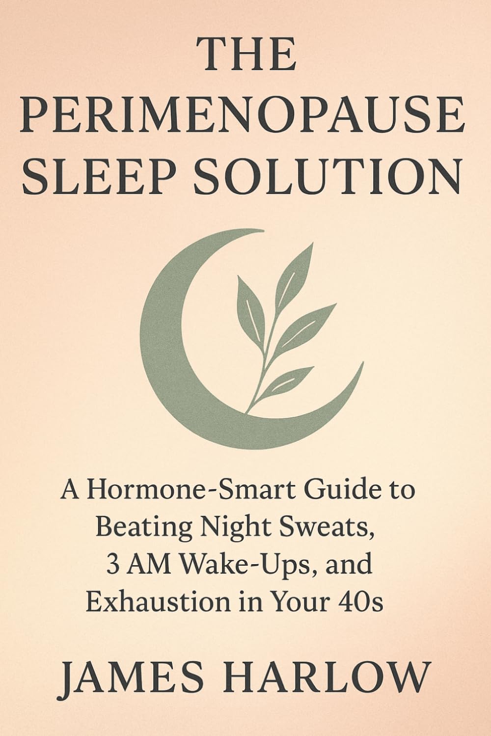 The Perimenopause Sleep Solution: A Hormone-Smart Guide to Beating Night Sweats, 3 AM Wake-Ups, and Exhaustion in Your 40s (The James Harlow Sleep Library)