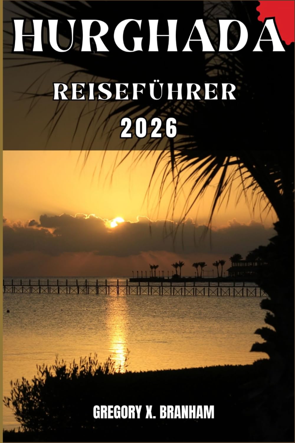 HURGHADA REISEFÜHRER: Ein praktischer Leitfaden zur Entdeckung von Kultur, Natur, verborgenen Schätzen und absoluten Highlights.