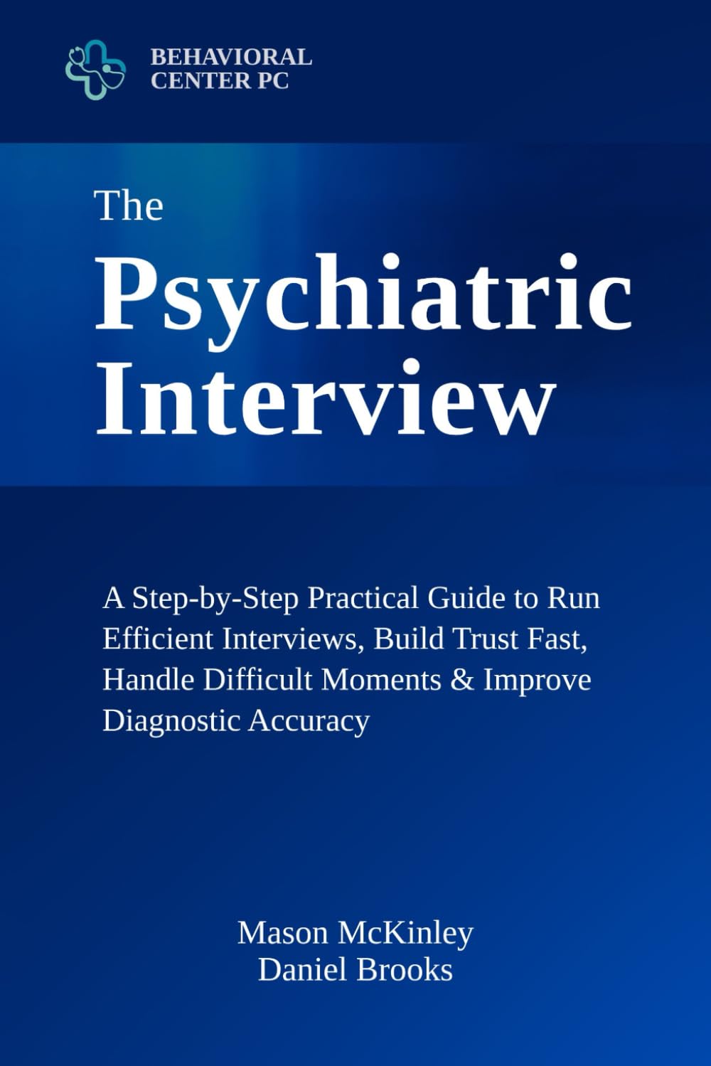 The Psychiatric Interview: A Step-by-Step Practical Guide to Run Efficient Interviews, Build Trust Fast, Handle Difficult Moments & Improve Diagnostic Accuracy — Using Tools You Can Apply Immediately