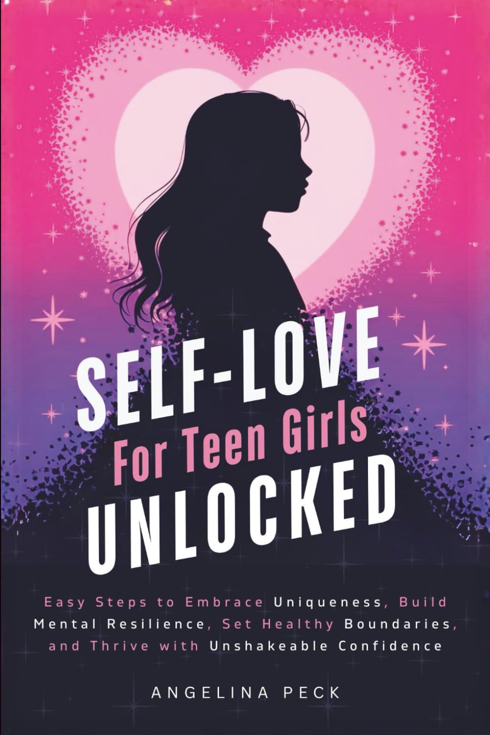 Self-Love for Teen Girls Unlocked: Easy Steps to Embrace Uniqueness, Build Mental Resilience, Set Healthy Boundaries, and Thrive with Unshakeable Confidence