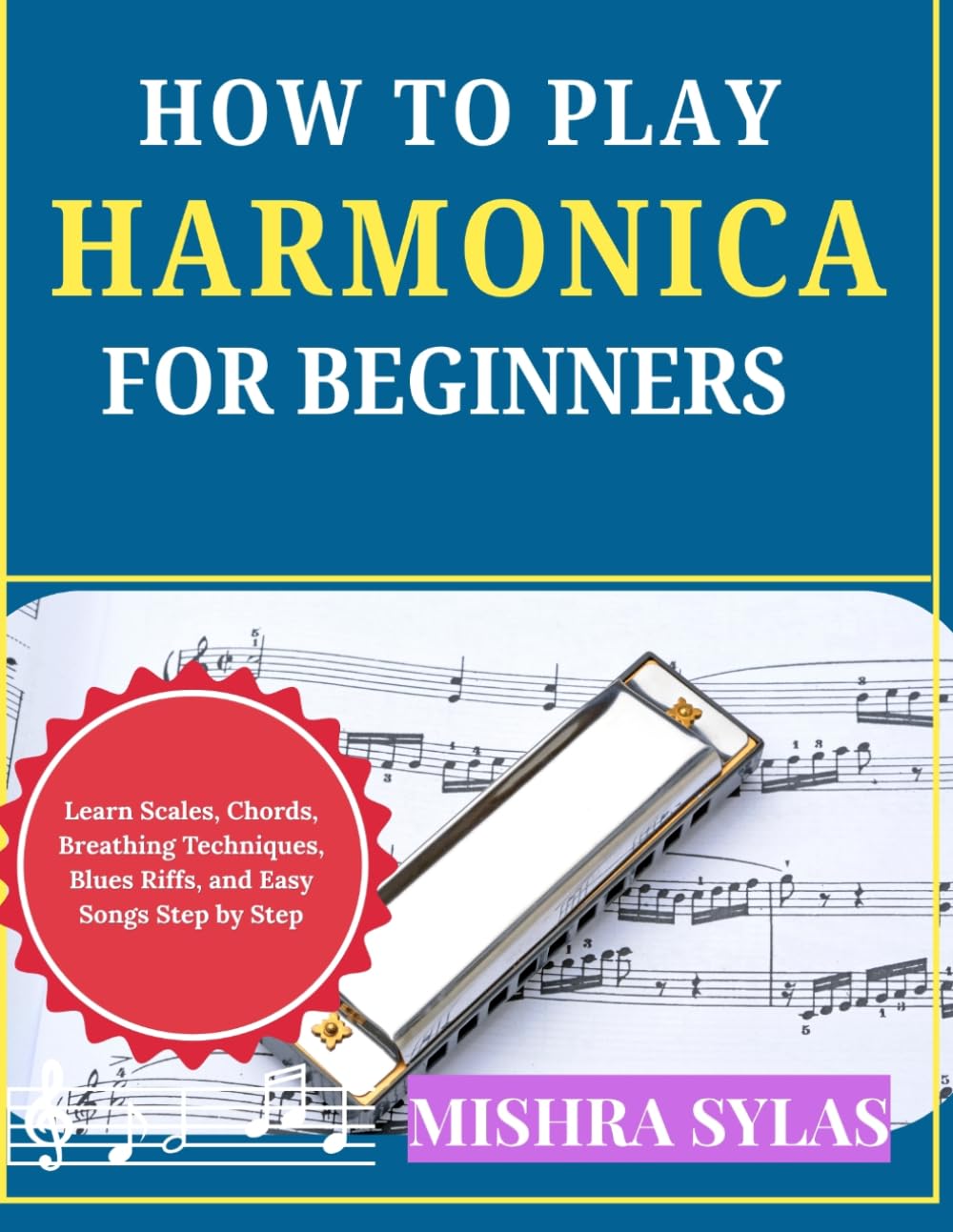 How to Play Harmonica for Beginners: Learn Scales, Chords, Breathing Techniques, Blues Riffs, and Easy Songs Step by Step