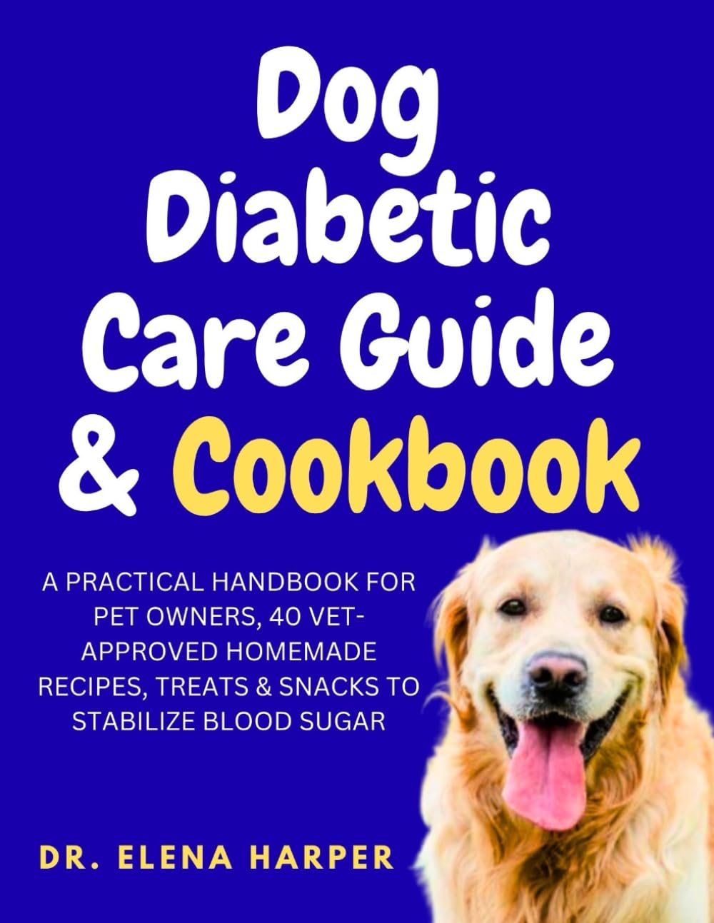 DOG DIABETIC CARE GUIDE & COOKBOOK: A PRACTICAL HANDBOOK FOR PET OWNERS, 40 VET-APPROVED HOMEMADE RECIPES, TREATS & SNACKS TO STABILIZE BLOOD SUGAR