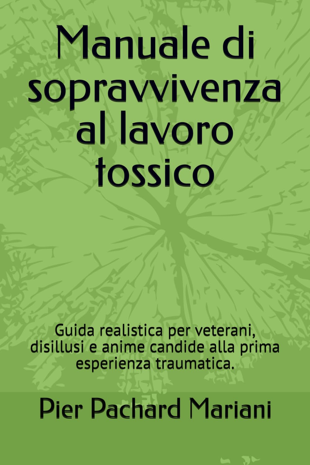 Manuale di sopravvivenza al lavoro tossico: Guida realistica per veterani, disillusi e anime candide alla prima esperienza traumatica.