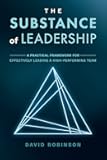 The Substance of Leadership: A Practical Framework for Effectively Leading a High-Performing Team