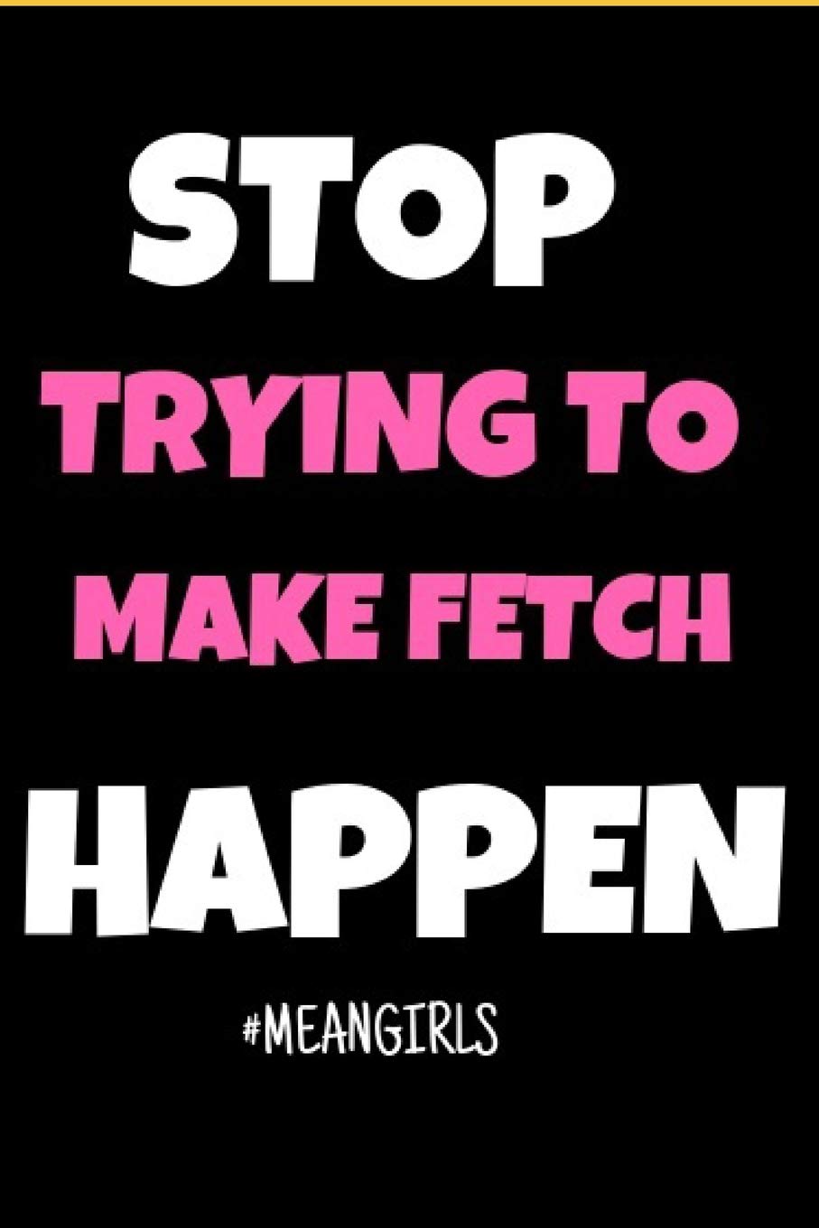 Stop trying to make Fetch Happen: Mean Girls Inspired Journal