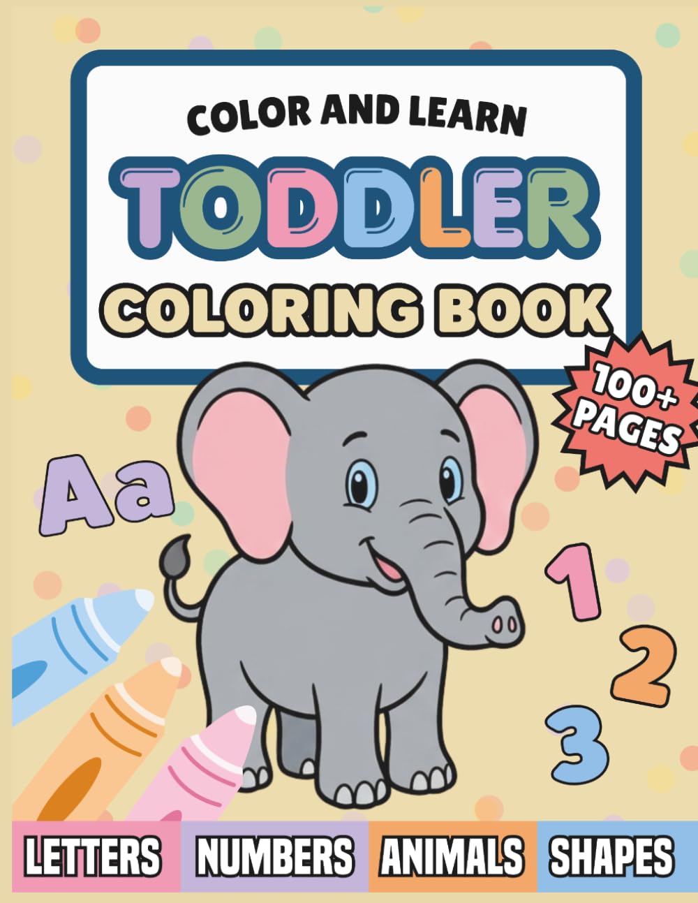 Color and Learn Toddler Coloring Book: Over 100 Big and Easy Coloring Pages with Letters, Numbers, Shapes, Animals, and Fun Learning Activities for Ages 1–4