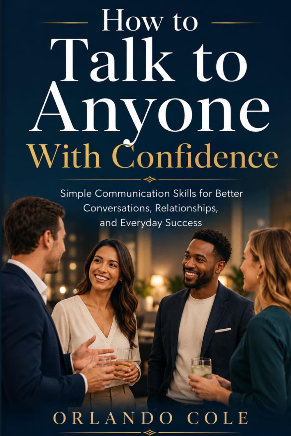 How to Talk to Anyone With Confidence: Simple Communication Skills for Better Conversations, Relationships, and Everyday Success