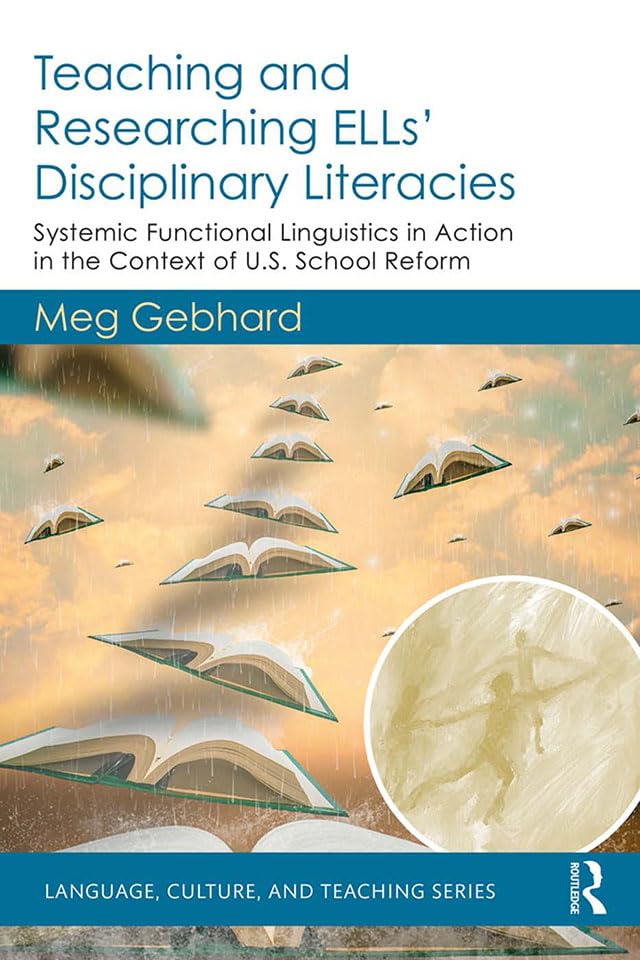 Teaching and Researching ELLs’ Disciplinary Literacies: Systemic Functional Linguistics in Action in the Context of U.S. School Reform (Language, Culture, and Teaching Series)