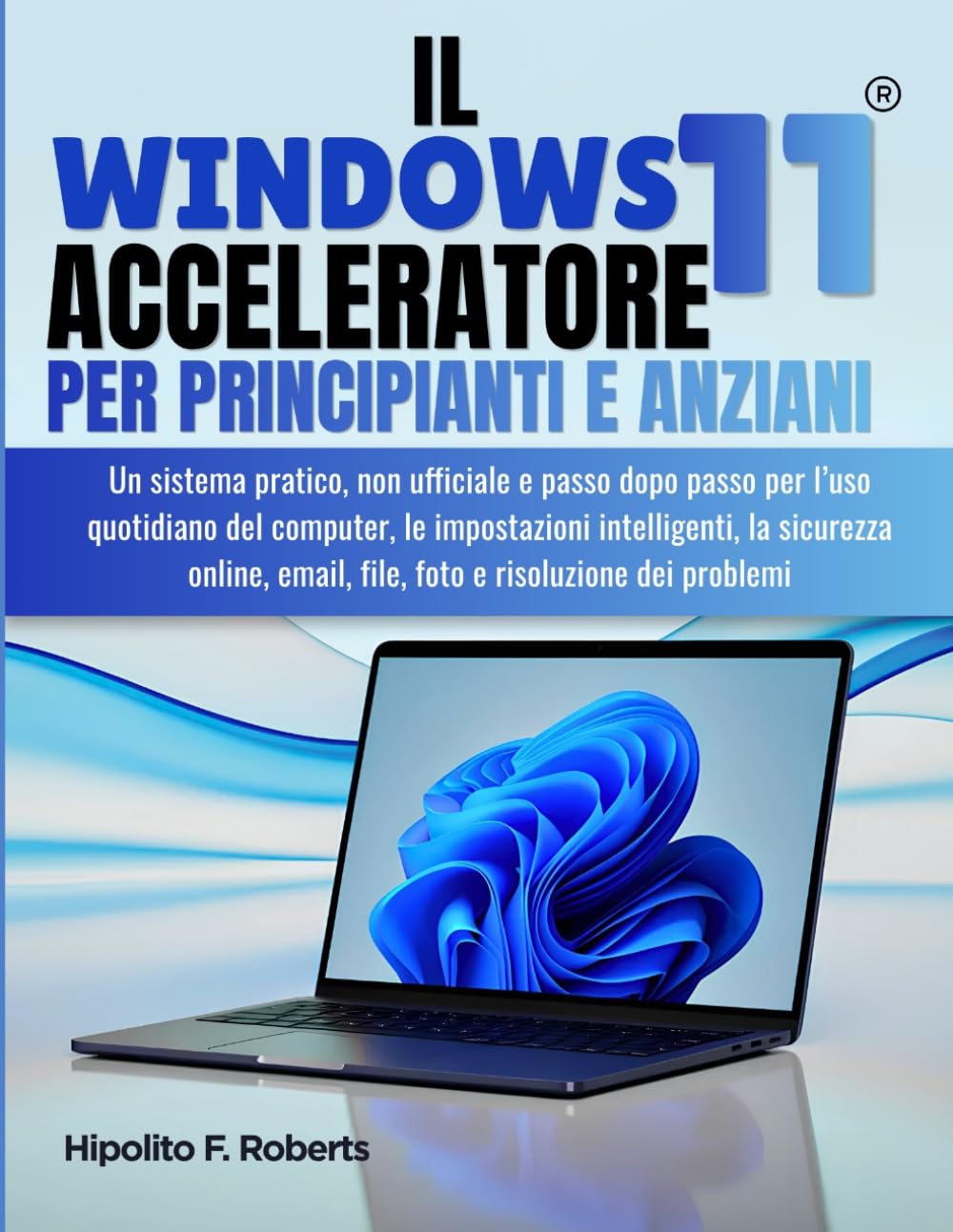 IL Windows 11 Acceleratore per Principianti e Anziani: Un sistema pratico, non ufficiale e passo dopo passo per l’uso quotidiano del computer, le ... email, file, foto e risoluzione dei problemi