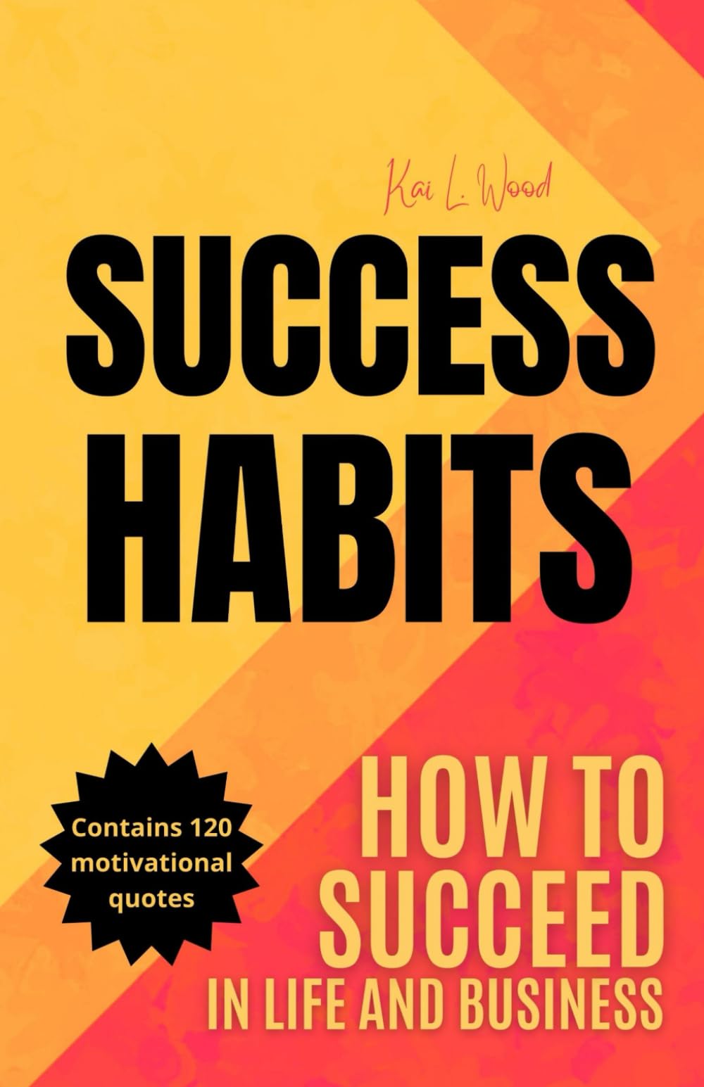 SUCCESS HABITS - HOW TO SUCCEED IN LIFE AND IN BUSINESS: Transform your life and learn from successful entrepreneurs and millionaires - Contains 120 Motivational Phrases (Self-Help)