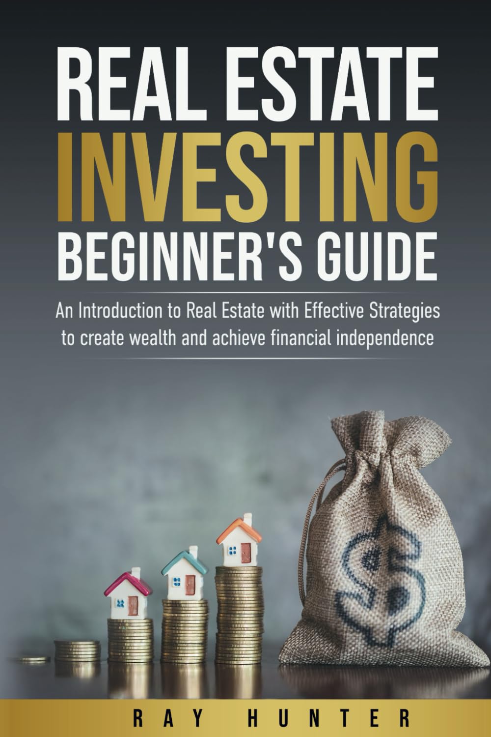 Real Estate Investing Beginner's Guide: Real Estate with Effective Strategies to Create Wealth and Achieve Financial Independence