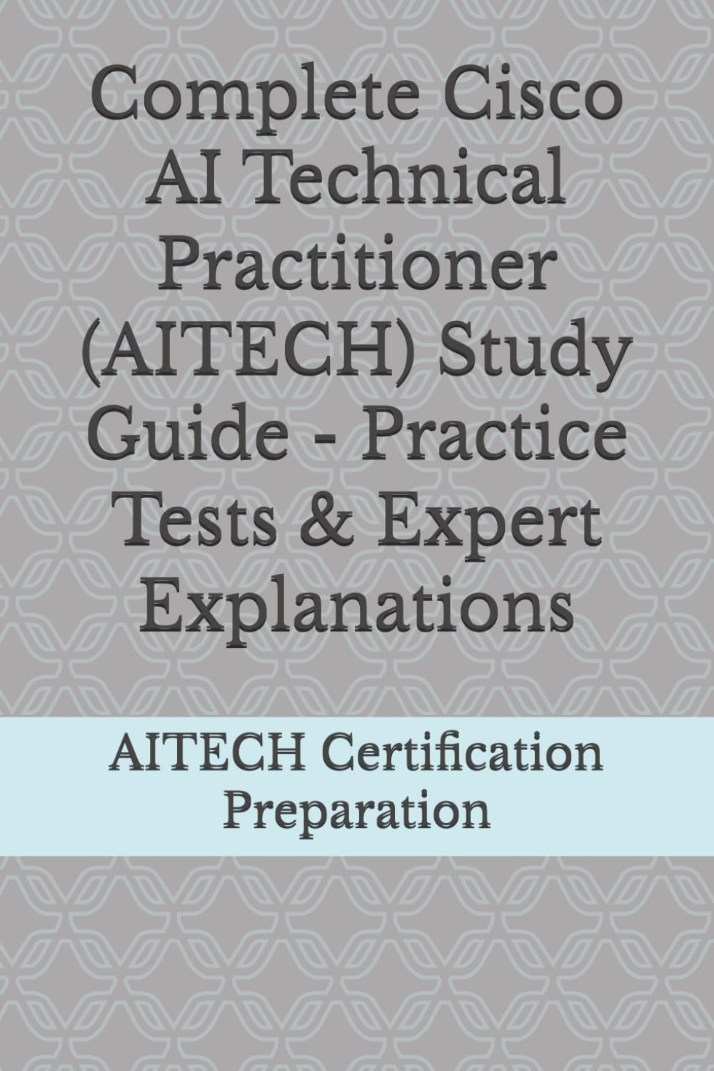 Complete Cisco AI Technical Practitioner (AITECH) Study Guide - Practice Tests & Expert Explanations
