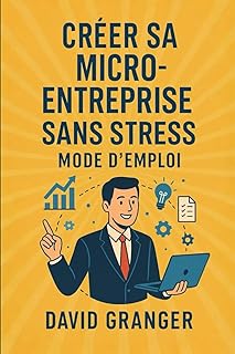 Cr&eacute;er Sa Micro-Entreprise: Sans Stress Mode d&rsquo;Emploi