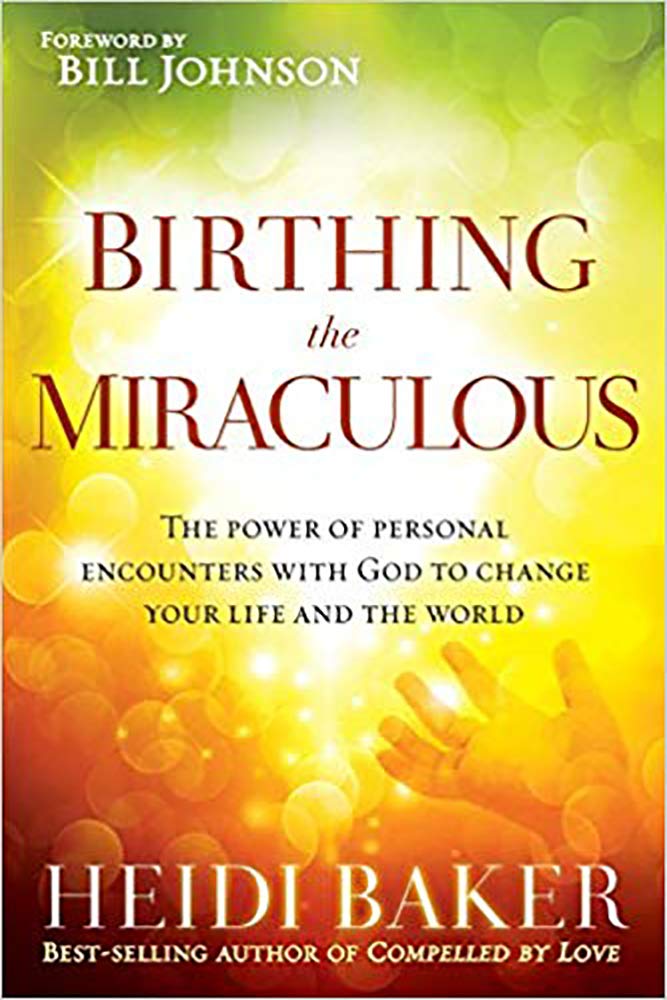 Birthing the Miraculous: The Power of Personal Encounters With God to Change Your Life and the World