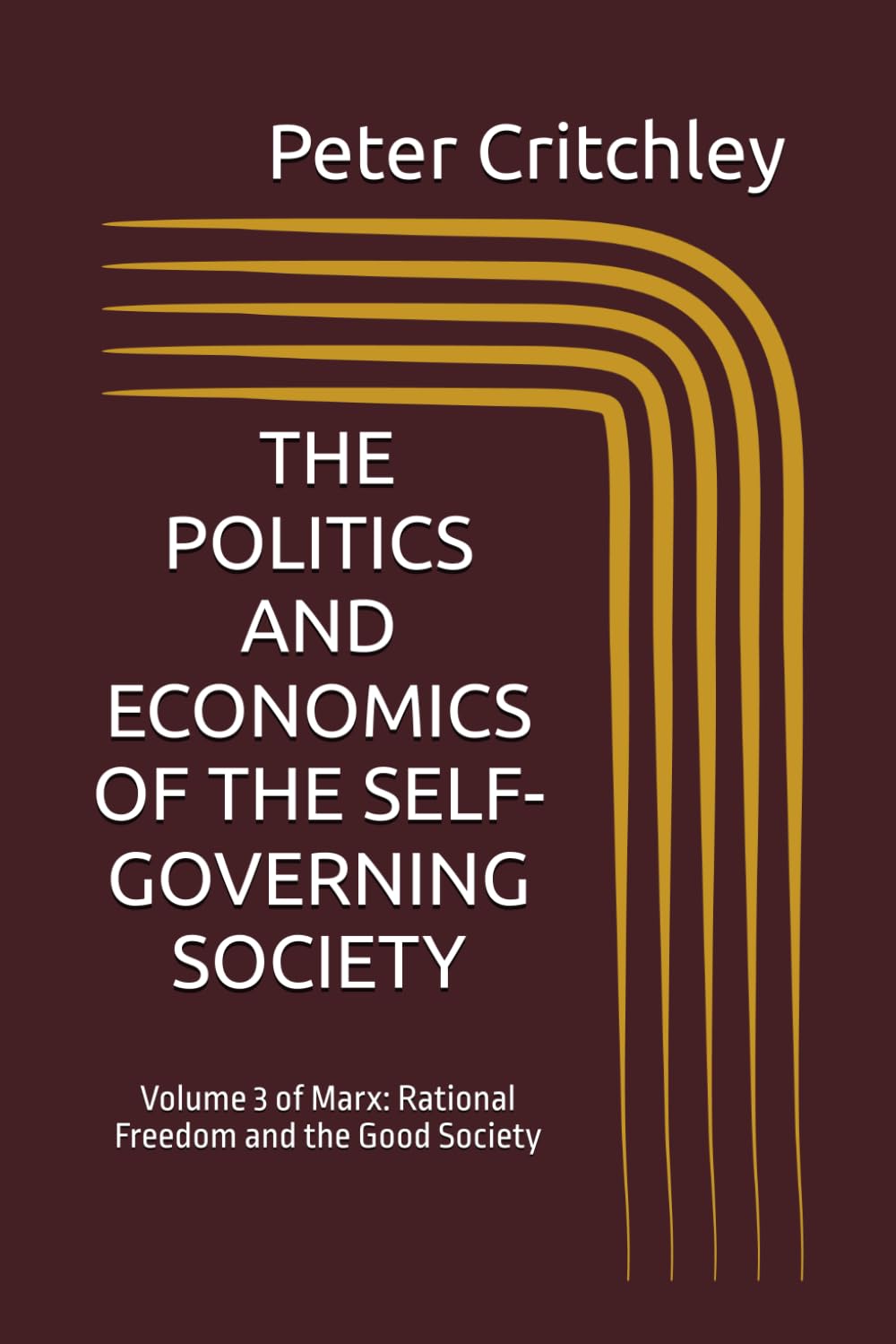 MARX: RATIONAL FREEDOM AND THE GOOD SOCIETY: Volume 3: The Politics and Economics of the Self-Governing Society