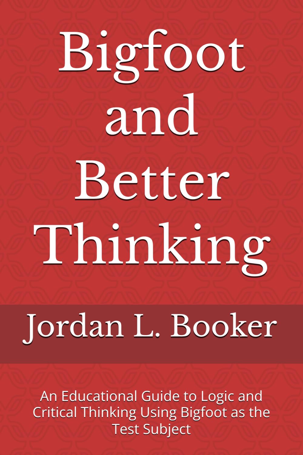 Bigfoot and Better Thinking: An Educational Guide to Logic and Critical Thinking Using Bigfoot as the Test Subject (Logical Fallacies; Critical Thinking and The Cryptid World)