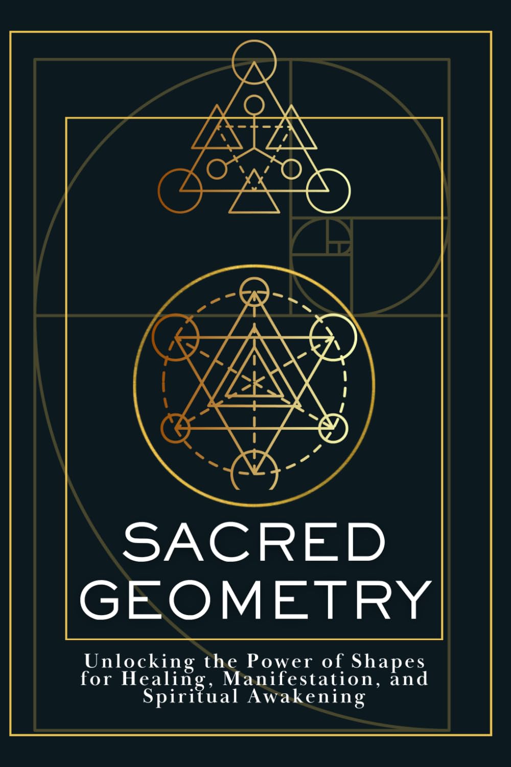 Sacred Geometry: Unlocking the Power of Shapes for Healing, Manifestation, and Spiritual Awakening
