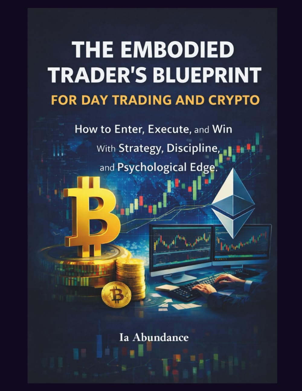 THE EMBODIED TRADER'S BLUEPRINT FOR DAY TRADING AND CRYPTO: How to Enter, Execute, and Win With Strategy, Discipline, and Psychological Edge
