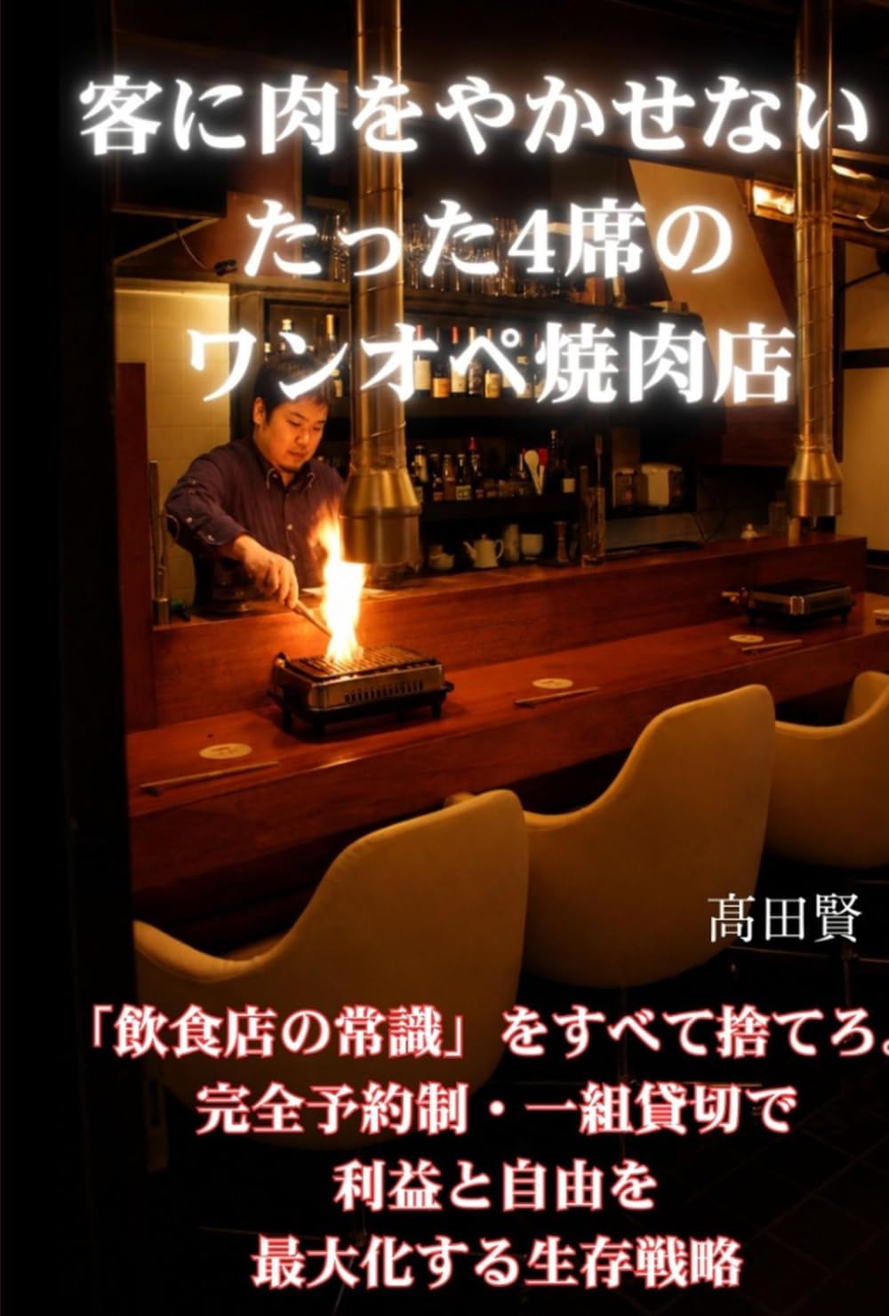 客に肉をやかせない たった4席のワンオペ焼肉店: ～「飲食店の常識」をすべて捨てろ。完全予約制・一組貸切で利益と自由を最大化する生存戦略～