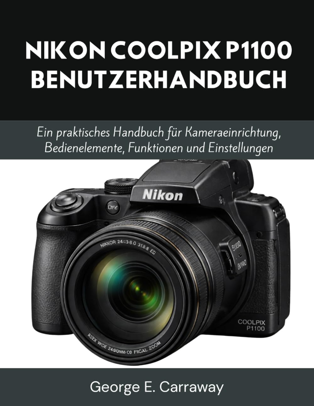 NIKON COOLPIX P1100 BENUTZERHANDBUCH: Ein praktisches Handbuch für Kameraeinrichtung, Bedienelemente, Funktionen und Einstellungen