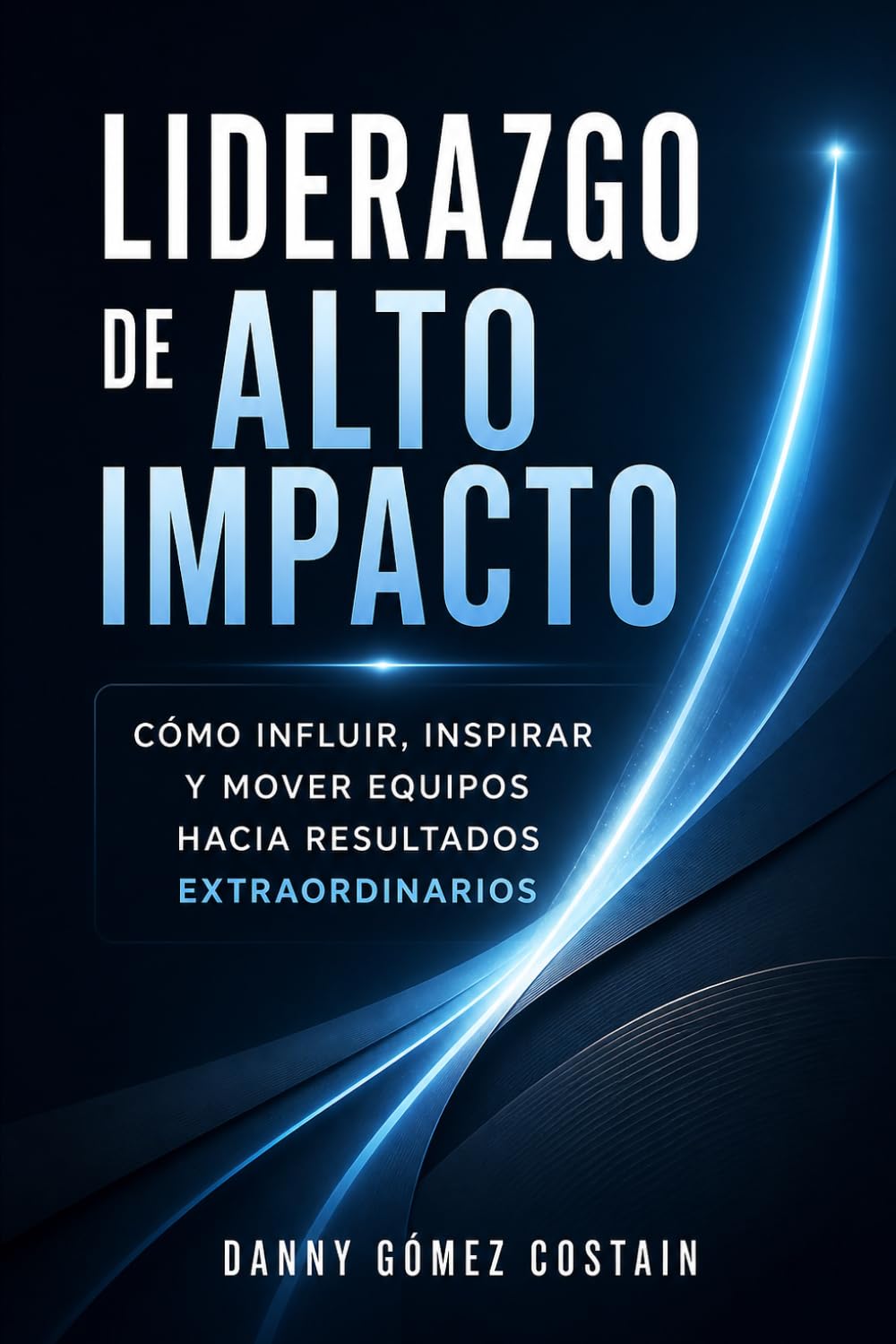 Liderazgo de Alto Impacto: Cómo influir, inspirar y mover equipos hacia resultados extraordinarios