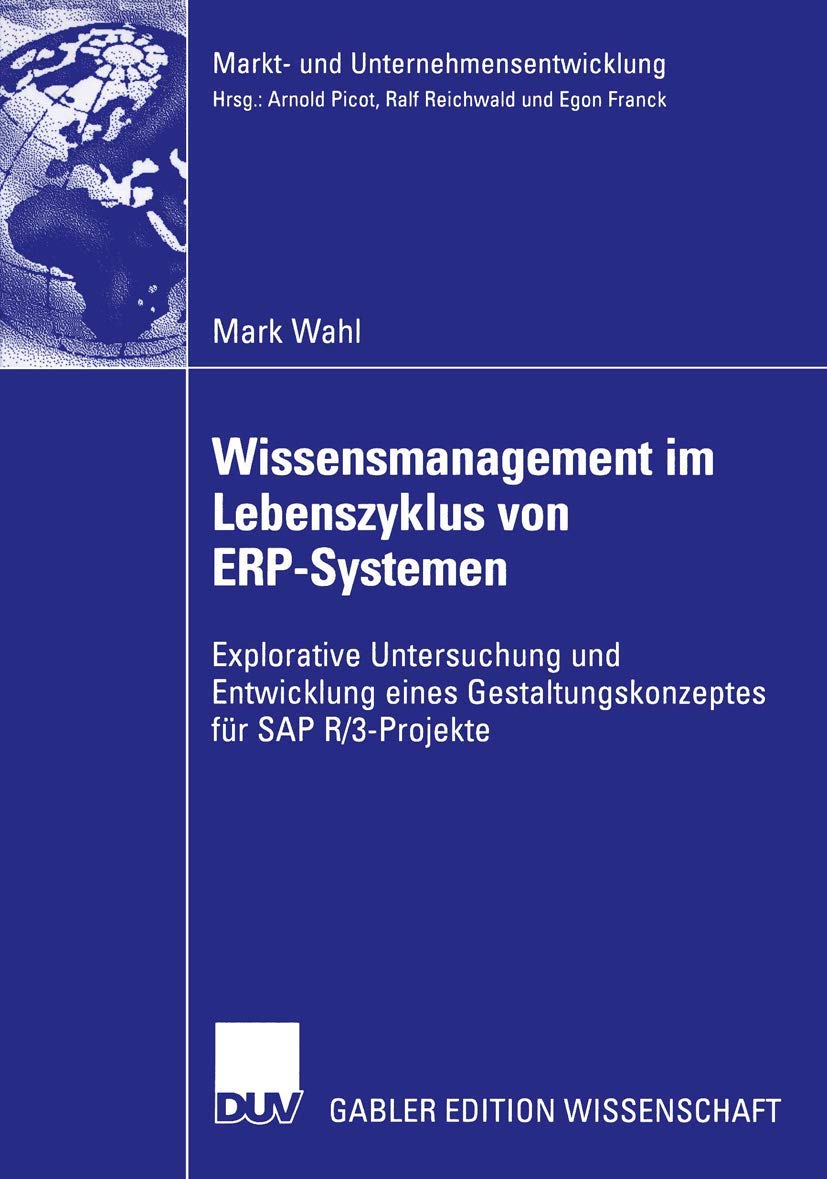 Wissensmanagement im Lebenszyklus von E.R.P.-Systemen: Explorative Untersuchung und Entwicklung eines Gestaltungskonzeptes für S.A.P. R/3-Projekte ... Markets and Organisations)