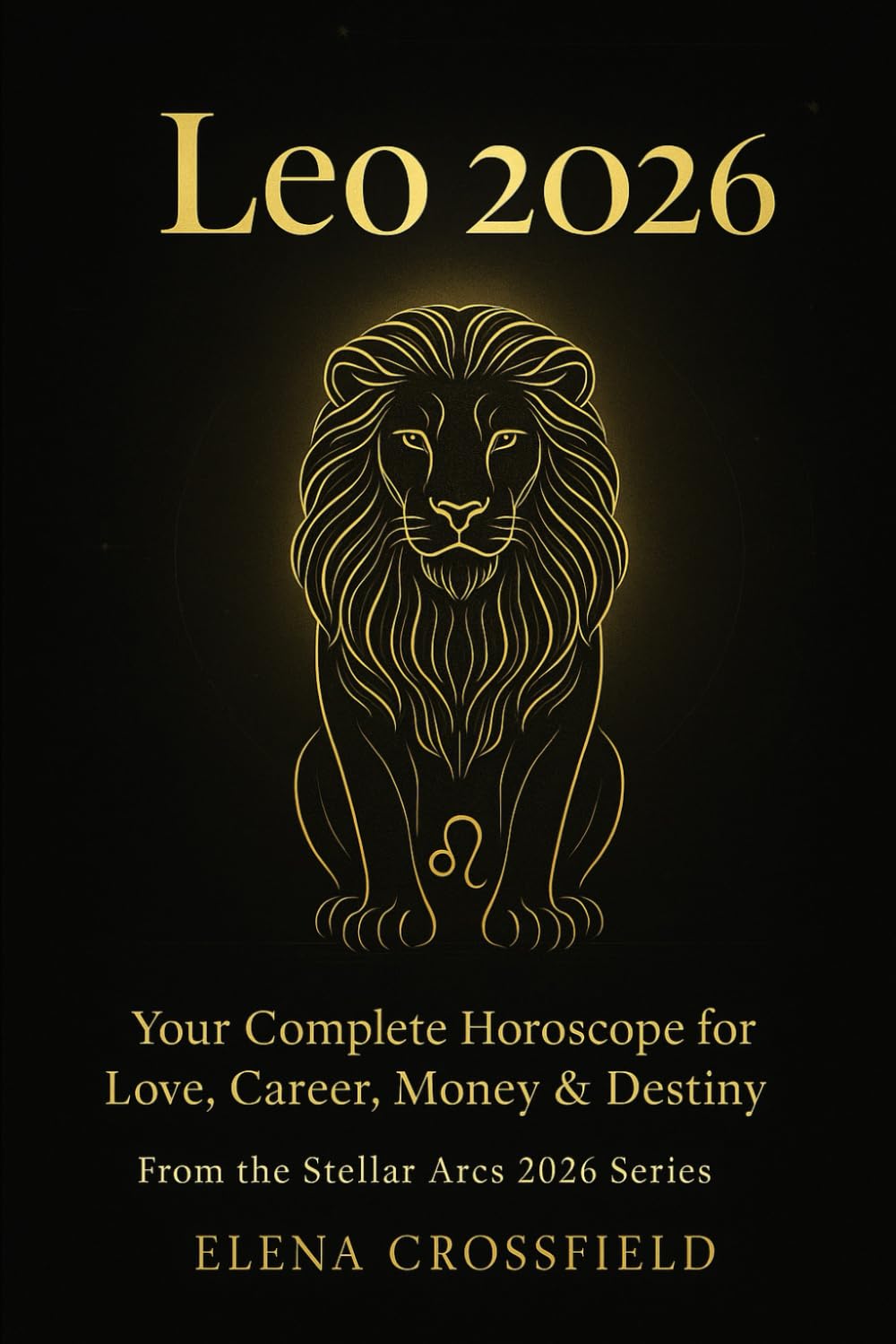 Leo 2026: Your Complete Horoscope for Love, Career, Money & Destiny (Stellar Arcs)