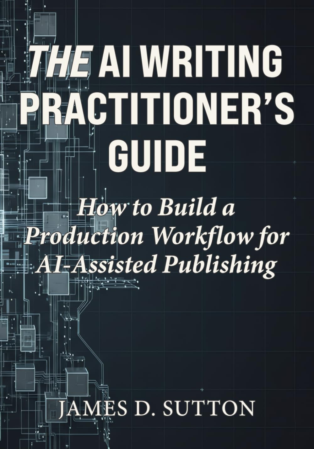 The AI Writing Practitioner’s Guide: How to Build a Production Workflow for AI-Assisted Publishing