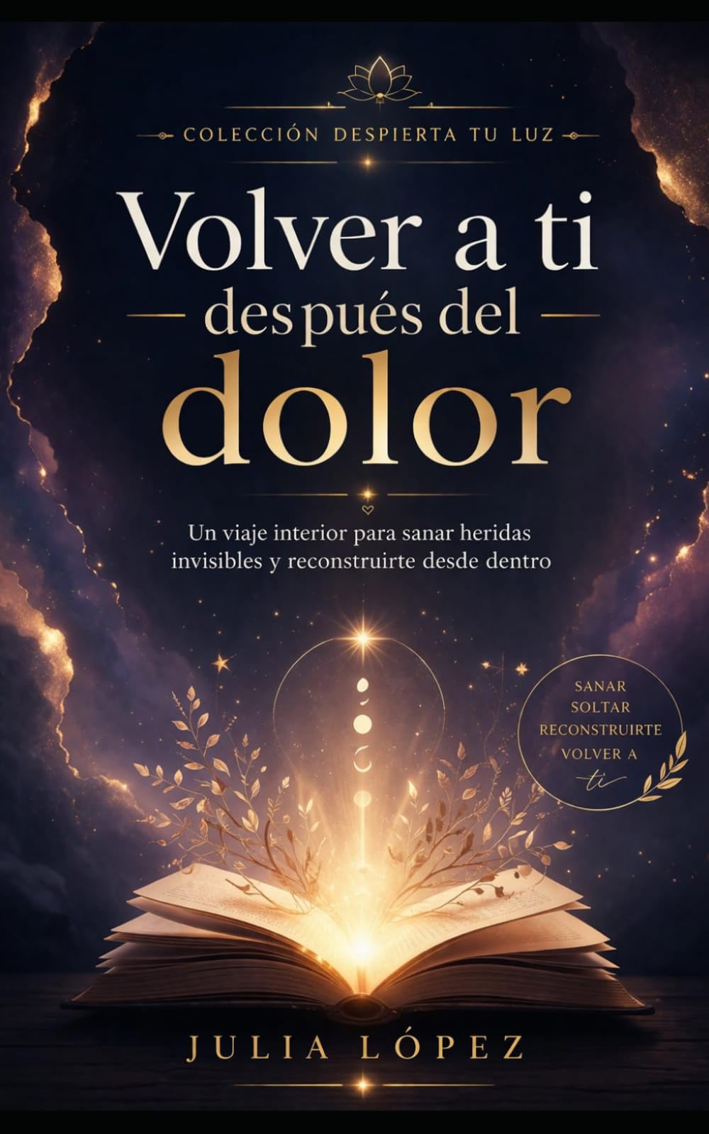 Volver a ti después del dolor: Un viaje interior para sanar heridas invisibles y reconstruirte desde dentro (Despierta tu Luz)