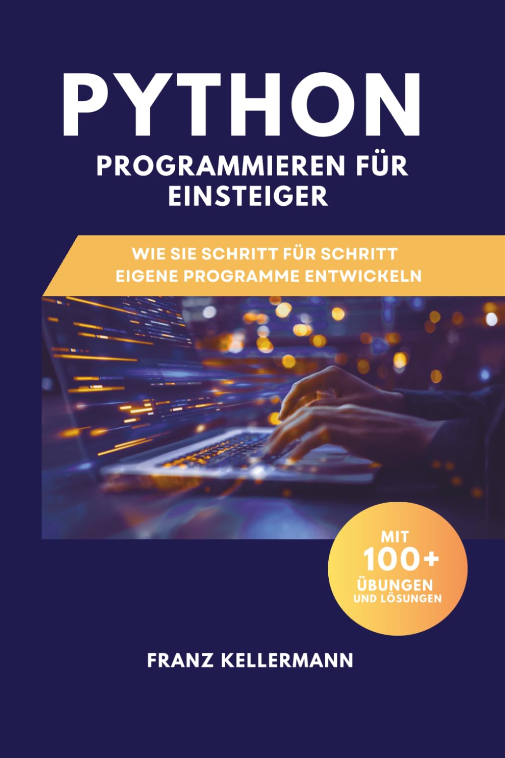 Python Programmieren für Einsteiger: Wie Sie Schritt für Schritt eigene Programme entwickeln – Mit 100+ Übungen und Lösungen