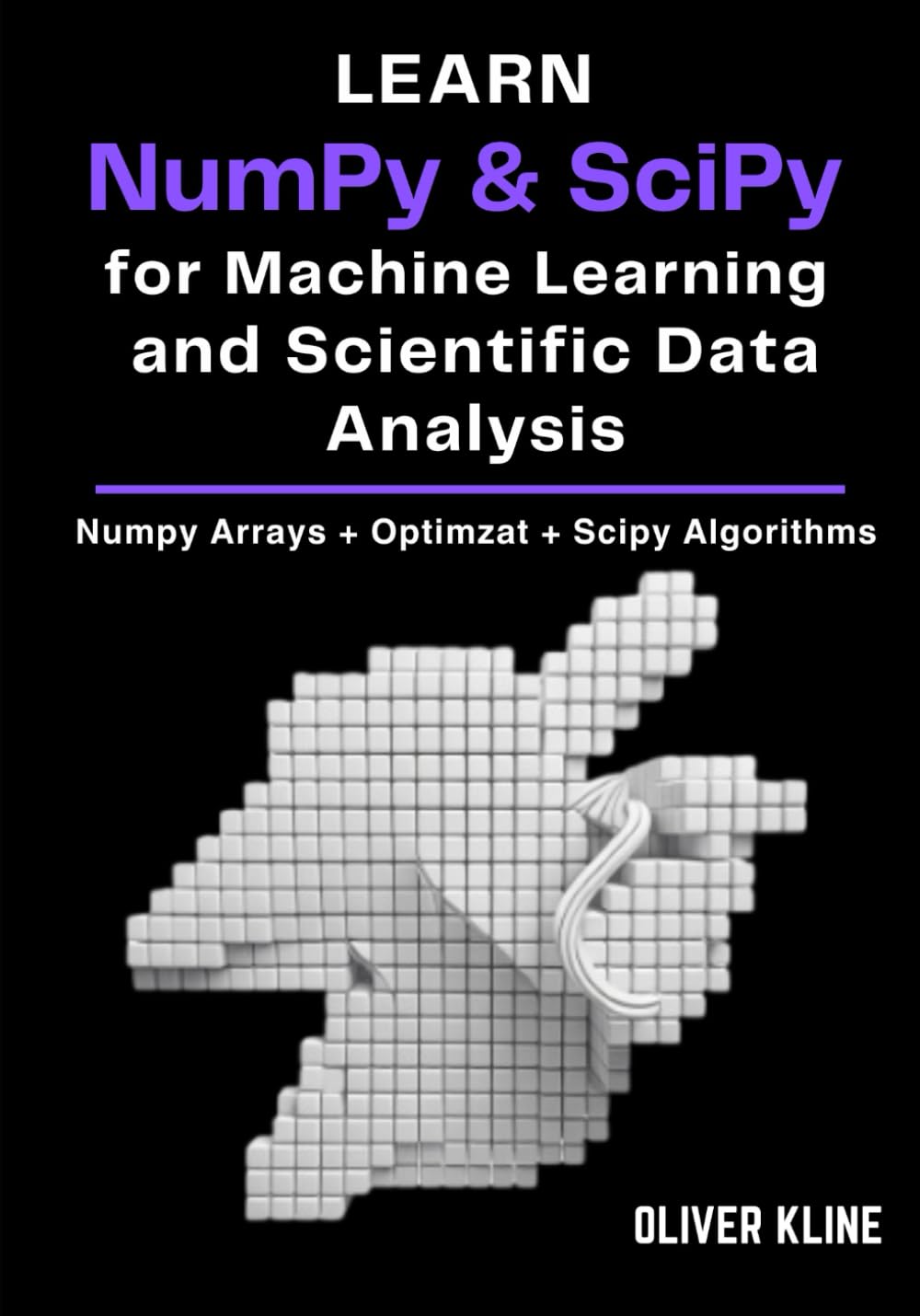 Learn NumPy & SciPy for Machine Learning and Scientific Data Analysis: A Hands-On, Project-Based Guide to Scientific Python, Data Preparation, Linear Algebra, Statistics, and Optimization