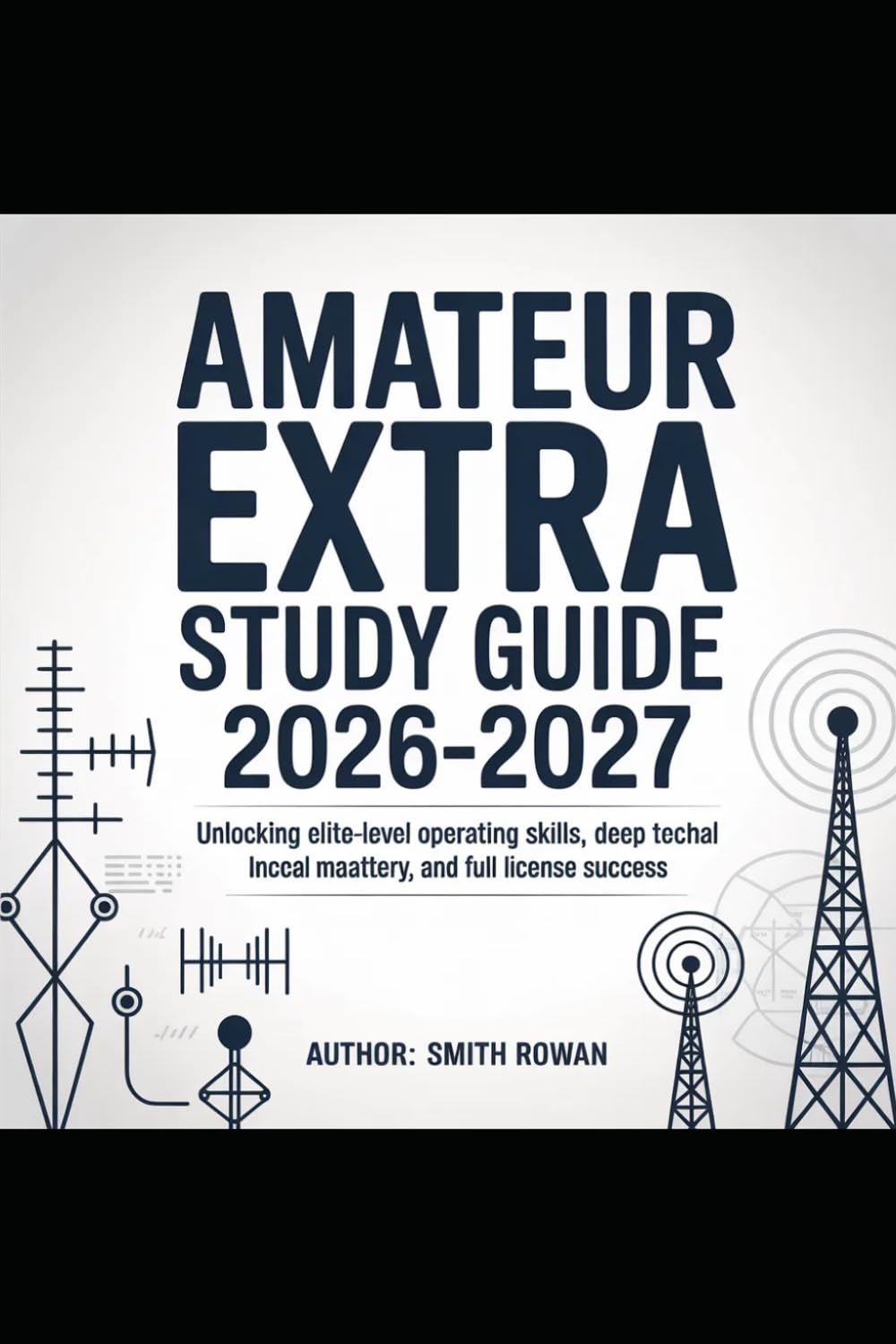 Amateur Extra Study Guide 2026-2027: Unlocking Elite-Level Operating Skills, Deep Technical Mastery, and Full License Success