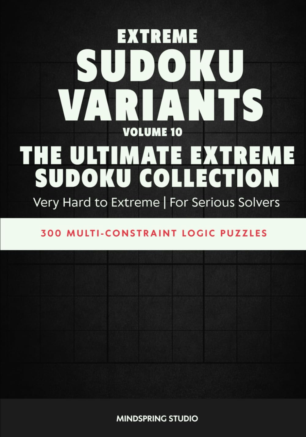 Extreme Sudoku Variants: The Ultimate Extreme Sudoku Collection: 300 Multi-Constraint Logic Puzzles (Extreme Sudoku Variants Challenge)