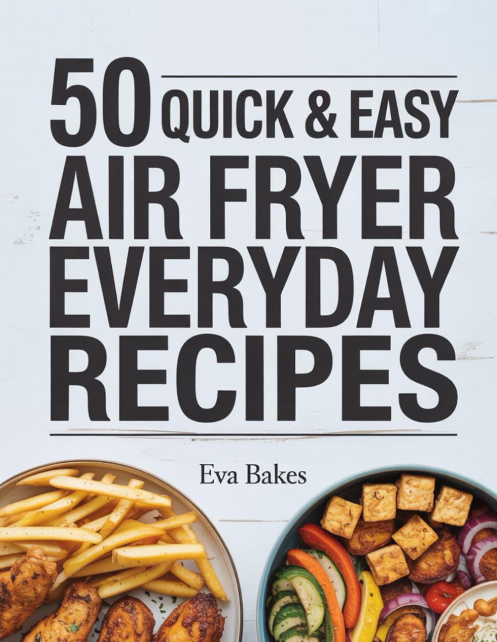 50 Quick and Easy Air Fryer Everyday Recipes: Simple, Crispy, and Delicious Air Fryer Meals for Breakfast, Lunch, Dinner, and Snacks — Healthy Everyday Cooking Made Effortless