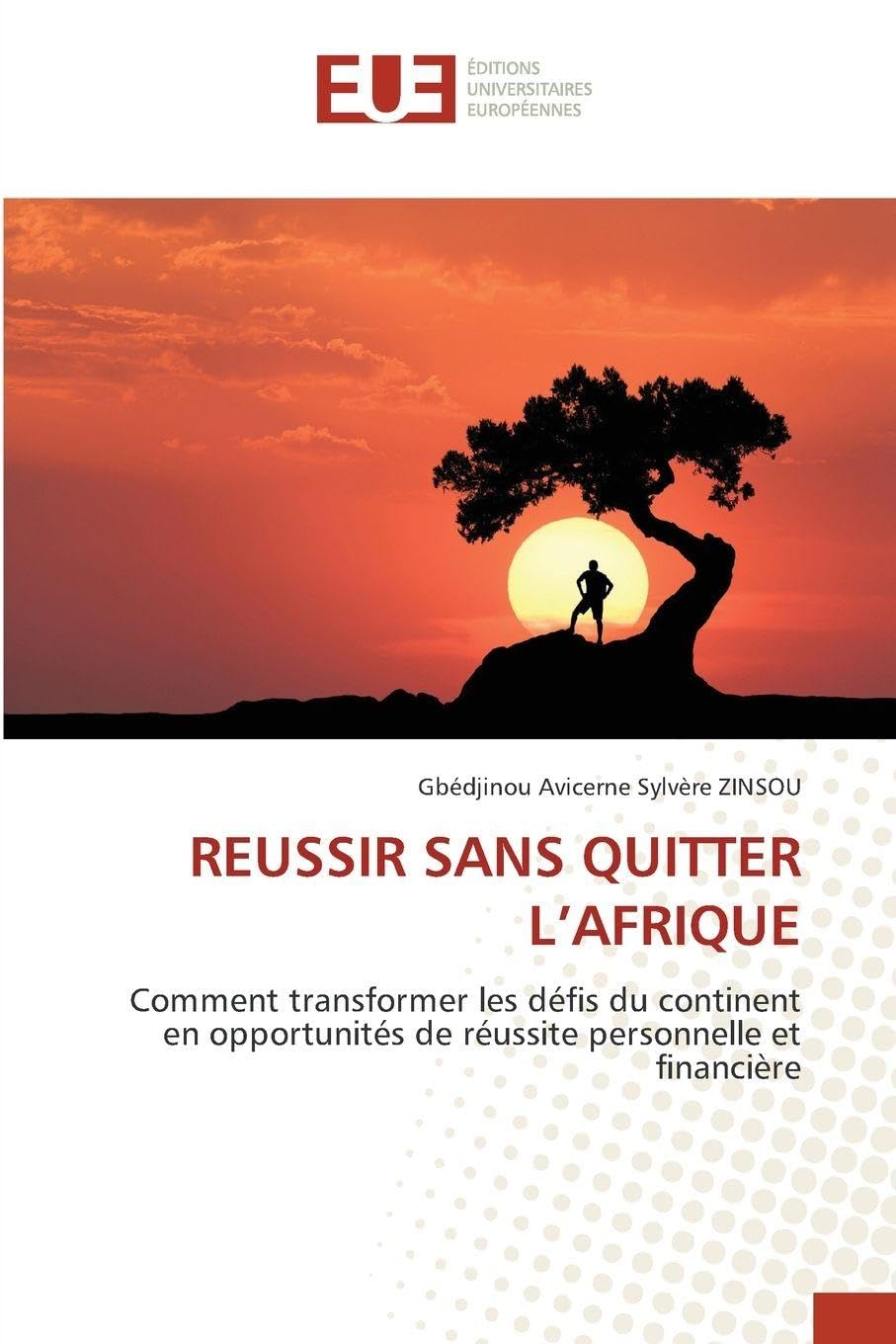 REUSSIR SANS QUITTER L’AFRIQUE: Comment transformer les défis du continent en opportunités de réussite personnelle et financière