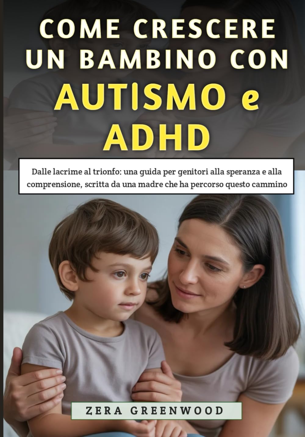 Come Crescere un Bambino Con Autismo e ADHD: Dalle lacrime al trionfo: una guida per genitori alla speranza e alla comprensione, scritta da una madre che ha percorso questo cammino