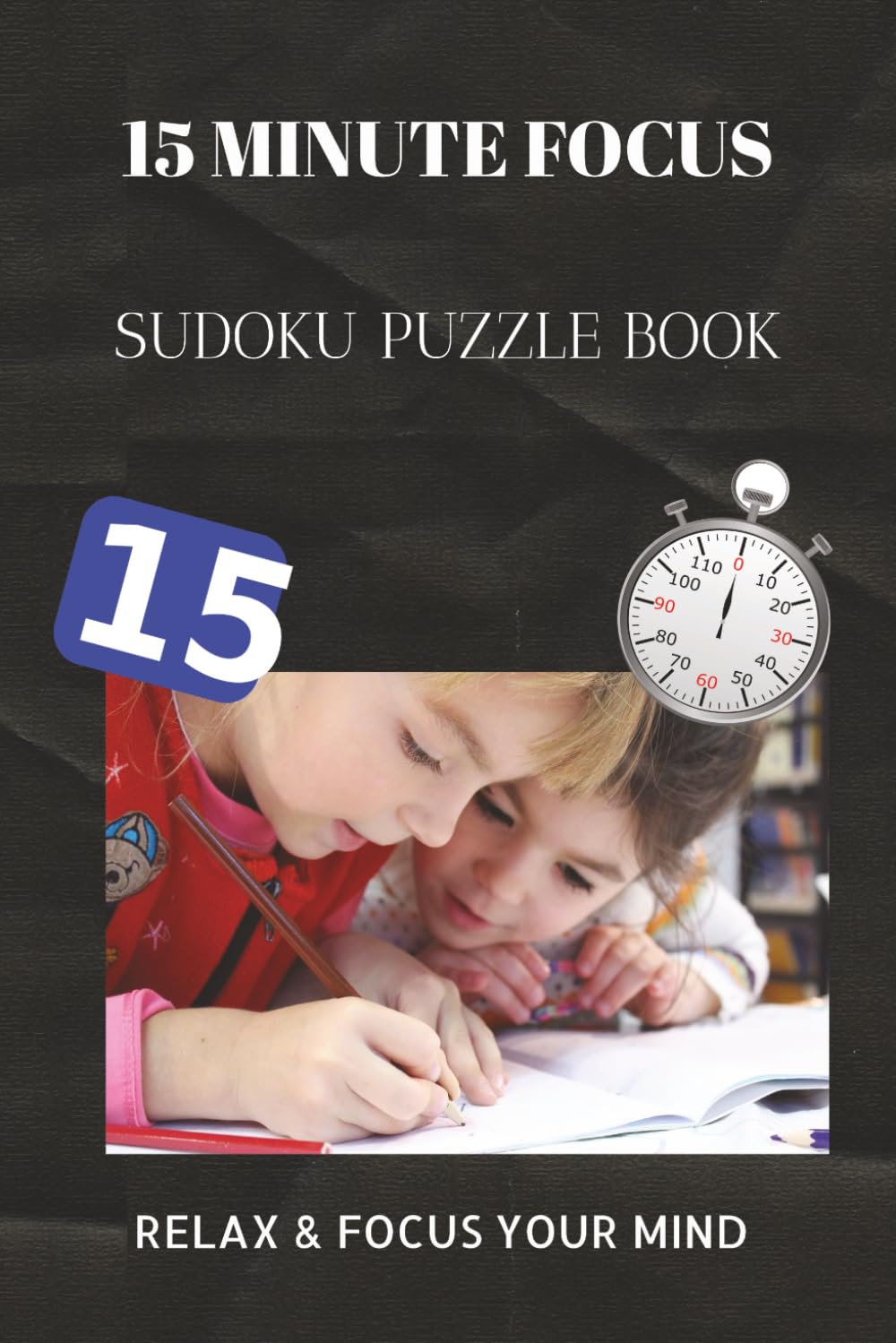 15 Minute focus sudoku puzzle book: 15 Minute focus sudoku puzzle book | Help calm the mind, Relax and focus your mind | 6X9 inches, 110 pages | 50+ ... Sudoku for kids, Adult and Seniors Series)