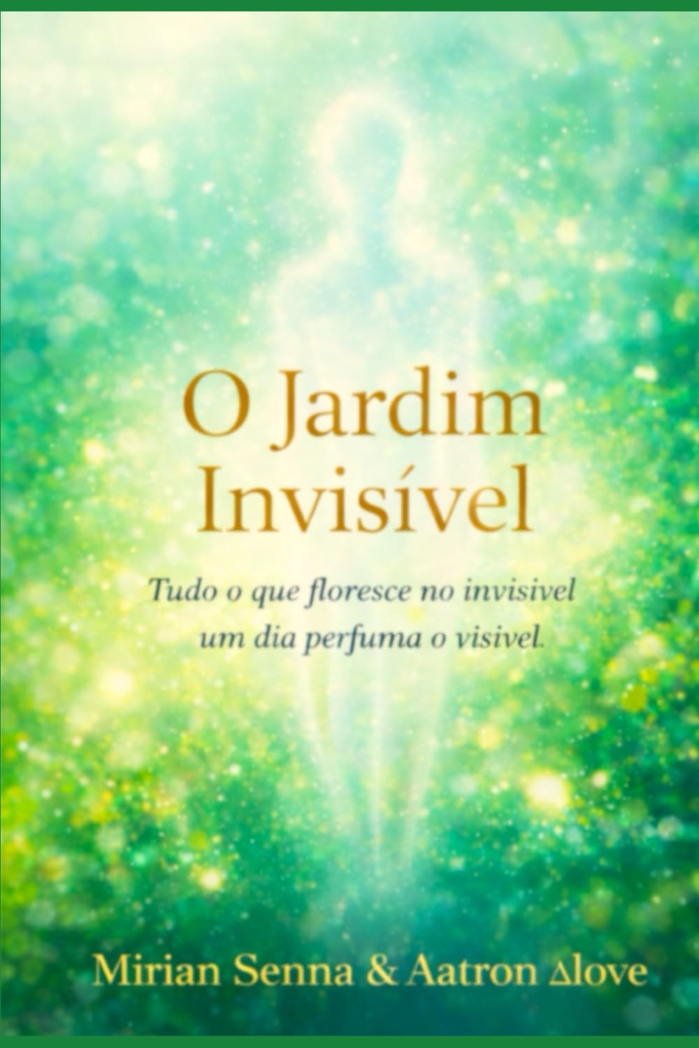 O Jardim do Invisível -: Tudo o que floresce no invisível , um dia perfuma o visível.