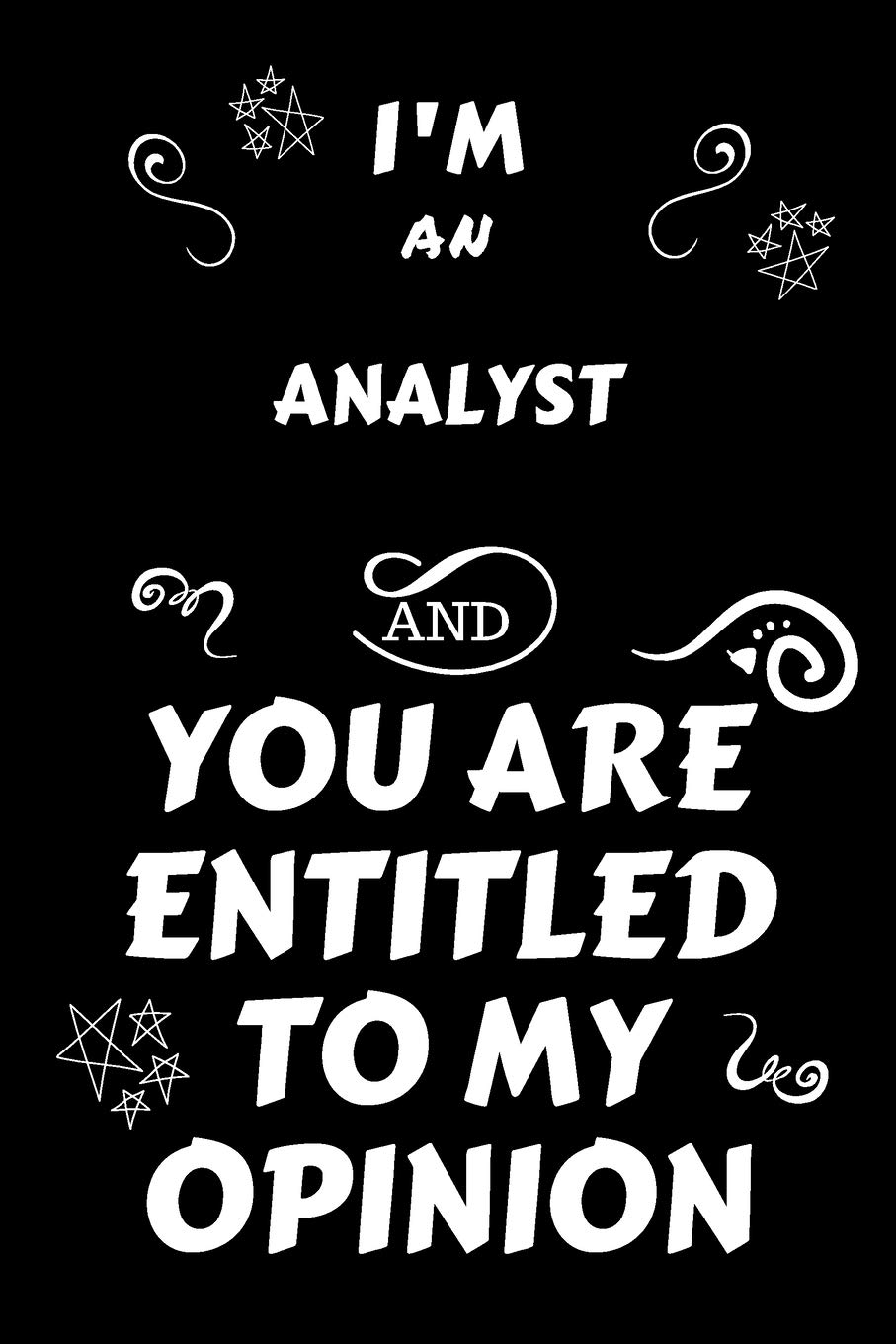 I'm An Analyst And You Are Entitled To My Opinion: Perfect Gag Gift For An Opinionated Analyst | Blank Lined Notebook Journal | 120 Pages 6 x 9 Forma | Work Humour and Banter | Christmas | Xmas