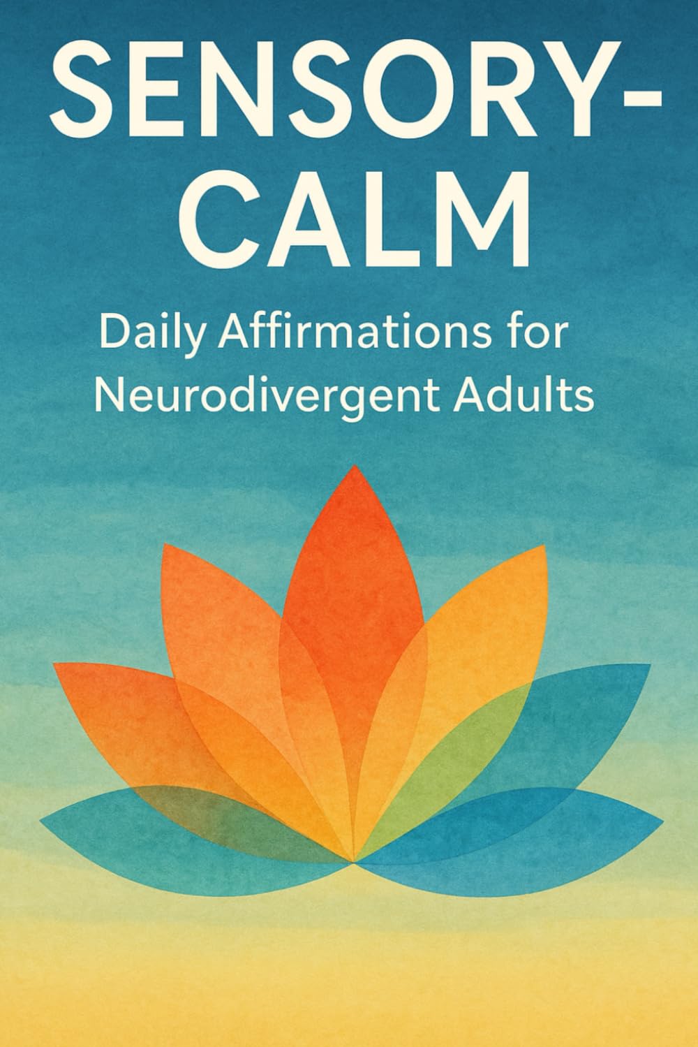 Sensory-Calm: Daily Affirmations for Neurodivergent Adults: 120 Gentle Practices to Ground Your Senses, Ease Overwhelm, and Restore Inner Peace