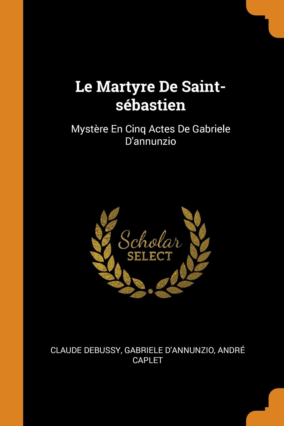 Le Martyre De Saint-sébastien: Mystère En Cinq Actes De Gabriele D'annunzio