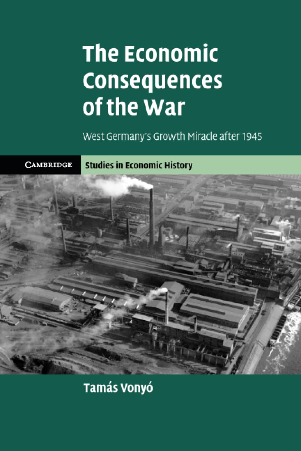 The Economic Consequences of the War: West Germany's Growth Miracle after 1945 (Cambridge Studies in Economic History - Second Series)