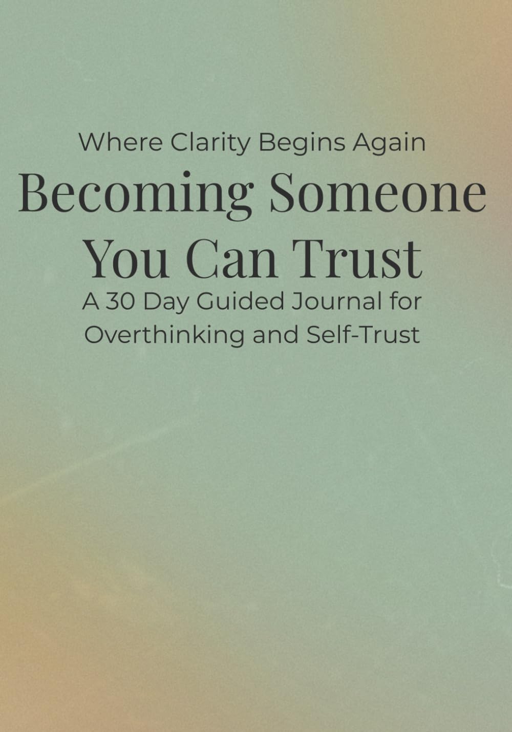 Becoming Someone You Can Trust: A 30 Day Guided Journal for Overthinking and Self-Trust