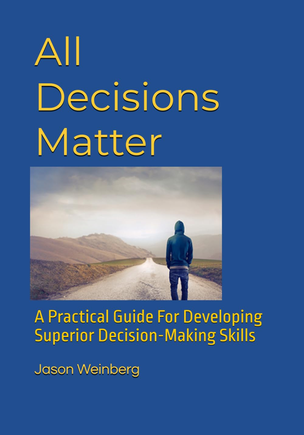 All Decisions Matter: A Practical Guide For Developing Superior Decision-Making Skills